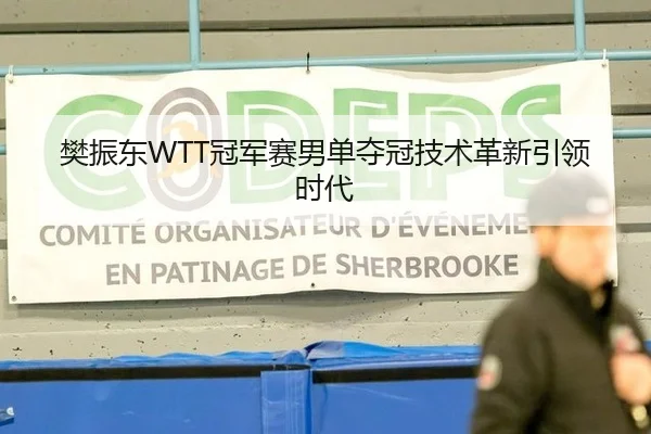 樊振东WTT冠军赛男单夺冠技术革新引领时代